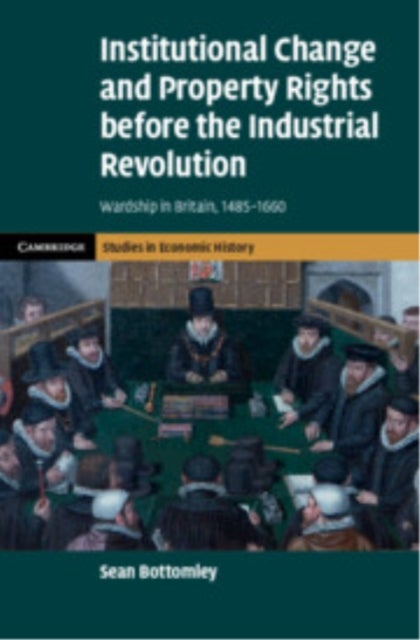 Institutional Change and Property Rights before the Industrial Revolution - Wardship in Britain, 1485–1660