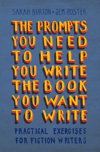 The Prompts You Need to Help You Write the Book You Want to Write - Practical Exercises for Fiction Writers