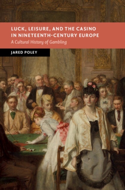 Luck, Leisure, and the Casino in Nineteenth-Century Europe - A Cultural History of Gambling