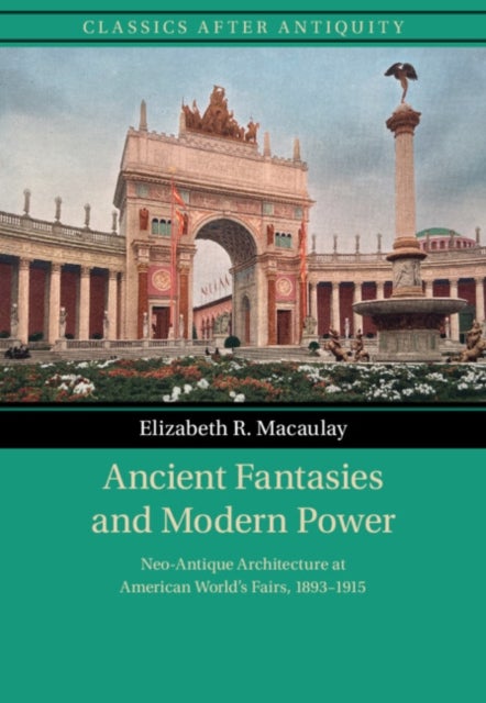 Ancient Fantasies and Modern Power - Neo-Antique Architecture at American World's Fairs, 1893–1915