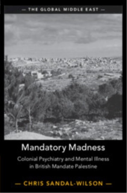 Mandatory Madness - Colonial Psychiatry and Mental Illness in British Mandate Palestine
