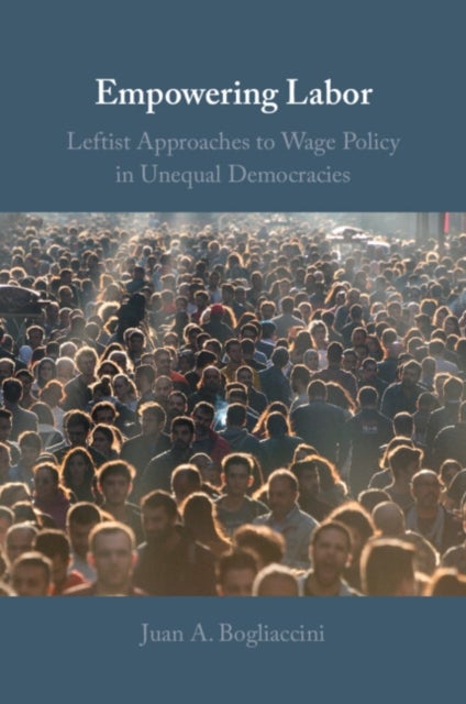 Empowering Labor - Leftist Approaches to Wage Policy in Unequal Democracies