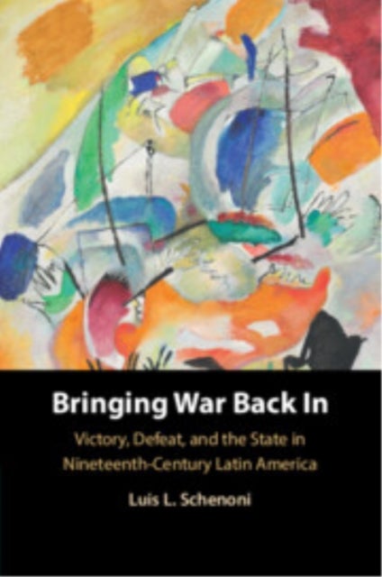 Bringing War Back In - Victory, Defeat, and the State in Nineteenth-Century Latin America