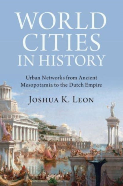 World Cities in History - Urban Networks from Ancient Mesopotamia to the Dutch Empire