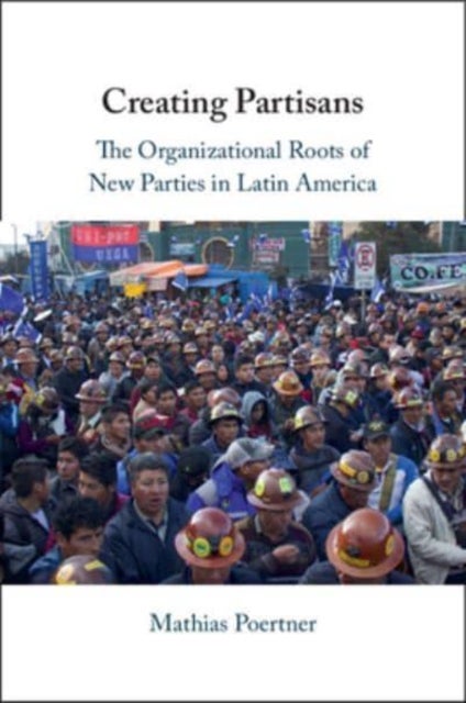 Creating Partisans - The Organizational Roots of New Parties in Latin America