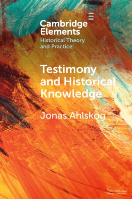 Testimony and Historical Knowledge - Authority, Evidence and Ethics in Historiography