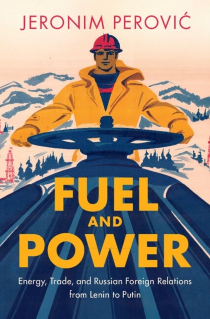 Fuel and Power - Energy, Trade, and Russian Foreign Relations from Lenin to Putin