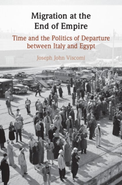 Migration at the End of Empire - Time and the Politics of Departure between Italy and Egypt