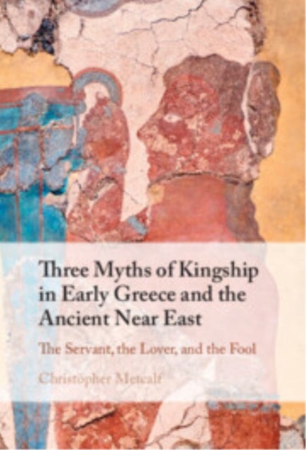 Three Myths of Kingship in Early Greece and the Ancient Near East - The Servant, the Lover, and the Fool