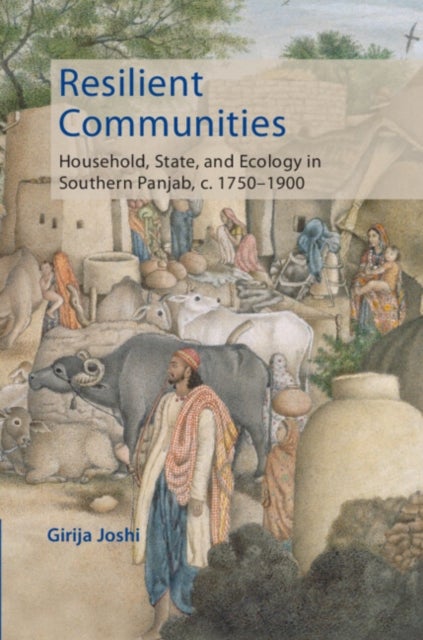 Resilient Communities - Household, State, and Ecology in Southern Panjab, c.1750–1900