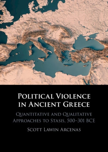 Political Violence in Ancient Greece - Quantitative and Qualitative Approaches to Stasis, 500–301 BCE