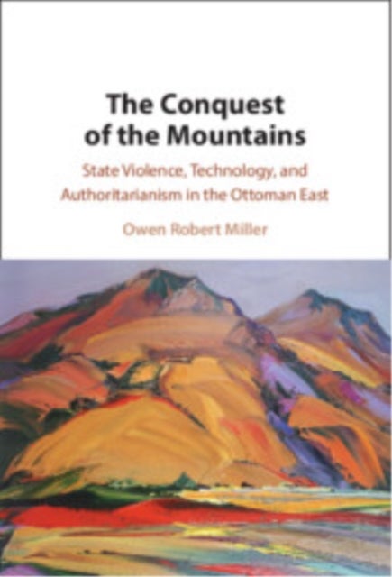 The Conquest of the Mountains - State Violence, Technology, and Authoritarianism in the Ottoman East