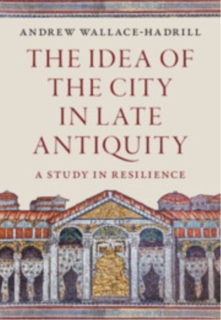 The Idea of the City in Late Antiquity - A Study in Resilience