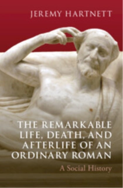 The Remarkable Life, Death, and Afterlife of an Ordinary Roman - A Social History