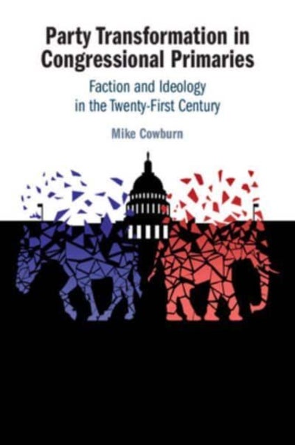 Party Transformation in Congressional Primaries - Faction and Ideology in the Twenty-First Century