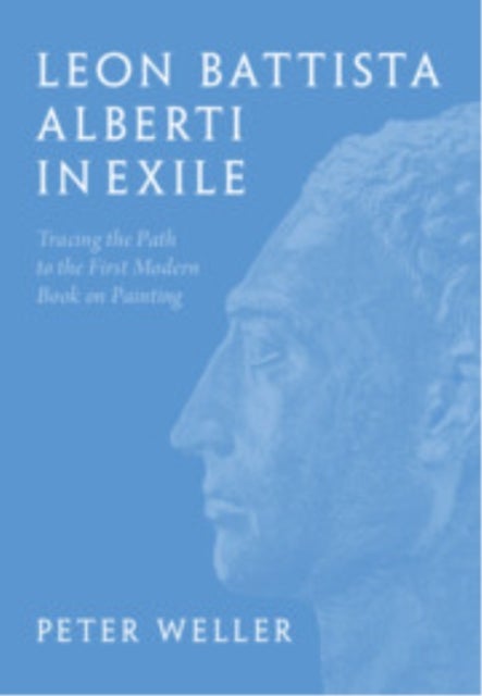 Leon Battista Alberti in Exile - Tracing the Path to the First Modern Book on Painting