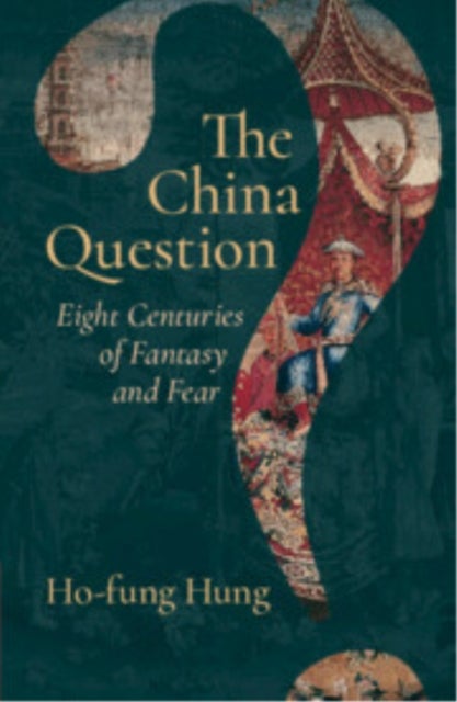 The China Question - Eight Centuries of Fantasy and Fear