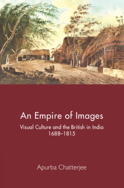An Empire of Images - Visual Culture and the British in India, 1688–1815