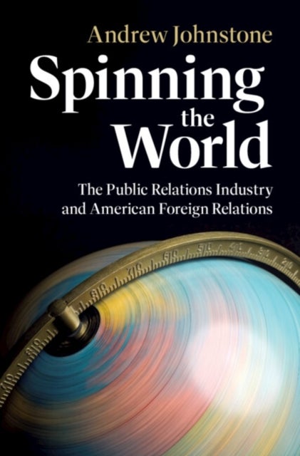 Spinning the World - The Public Relations Industry and American Foreign Relations