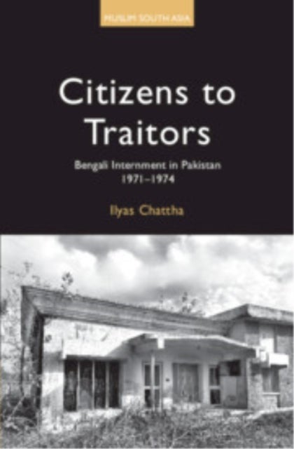 Citizens to Traitors - Bengali Internment in Pakistan, 1971–1974