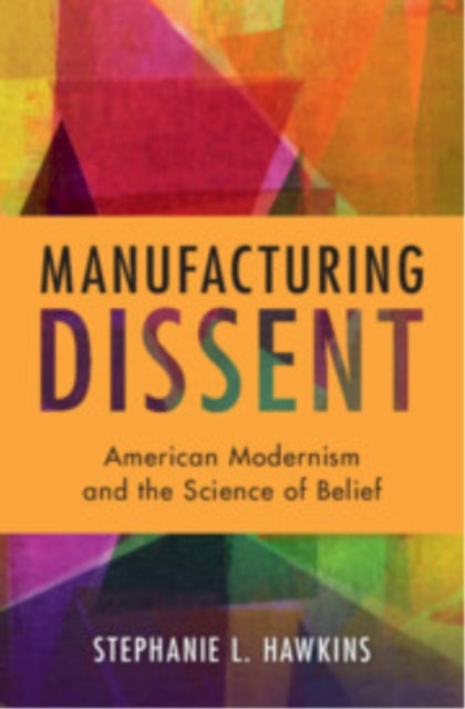 Manufacturing Dissent - American Modernism and the Science of Belief