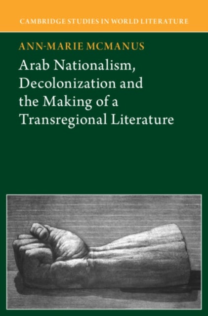 Arab Nationalism, Decolonization and the Making of a Transregional Literature