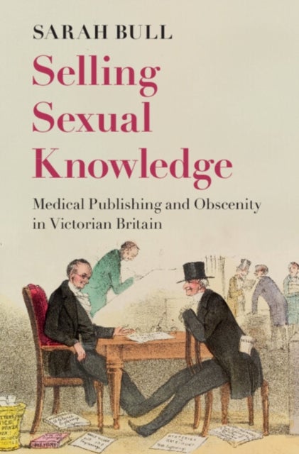 Selling Sexual Knowledge - Medical Publishing and Obscenity in Victorian Britain