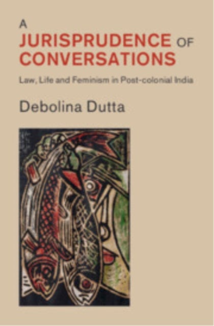 A Jurisprudence of Conversations - Law, Life and Feminism in Post-colonial India