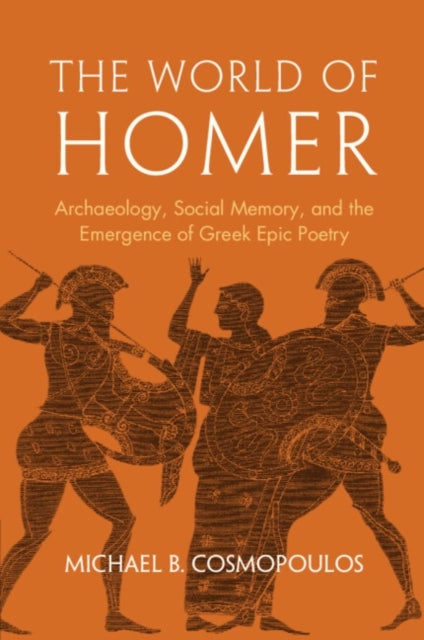 The World of Homer - Archaeology, Social Memory, and the Emergence of Greek Epic Poetry
