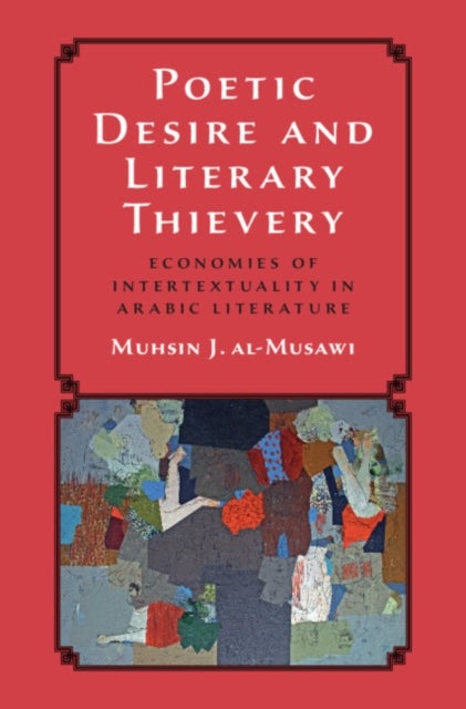 Poetic Desire and Literary Thievery - Economies of Intertextuality in Arabic Literature