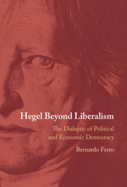 Hegel Beyond Liberalism - The Dialectic of Political and Economic Democracy
