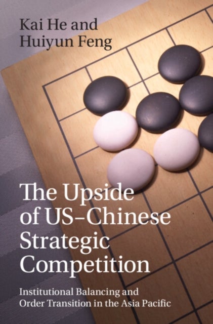The Upside of US-Chinese Strategic Competition - Institutional Balancing and Order Transition in the Asia Pacific