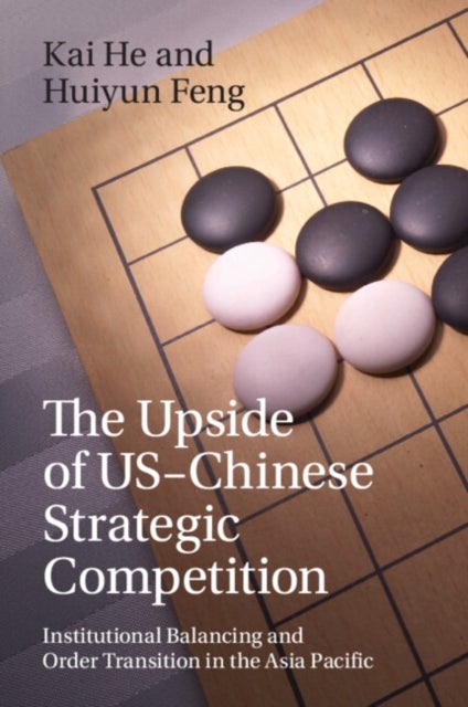 The Upside of US-Chinese Strategic Competition - Institutional Balancing and Order Transition in the Asia Pacific