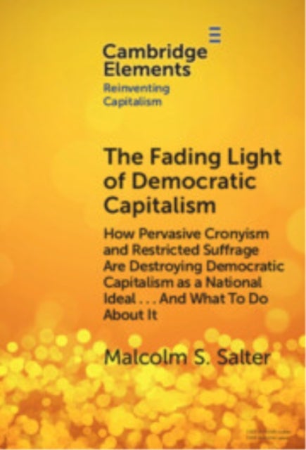 The Fading Light of Democratic Capitalism - How Pervasive Cronyism and Restricted Suffrage are Destroying Democratic Capitalism as a National Ideal … And What to do About it