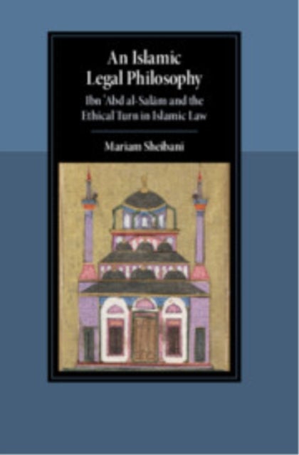 An Islamic Legal Philosophy - Ibn ?Abd al-Salam and the Ethical Turn in Islamic Law