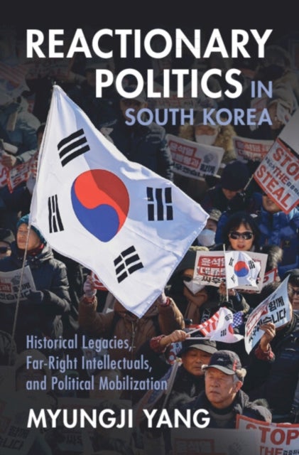 Reactionary Politics in South Korea - Historical Legacies, Far-Right Intellectuals, and Political Mobilization
