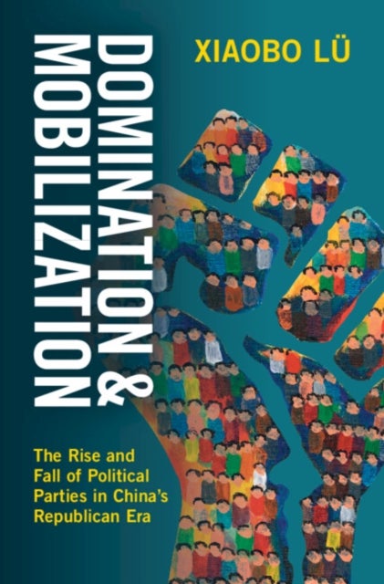 Domination and Mobilization - The Rise and Fall of Political Parties in China's Republican Era