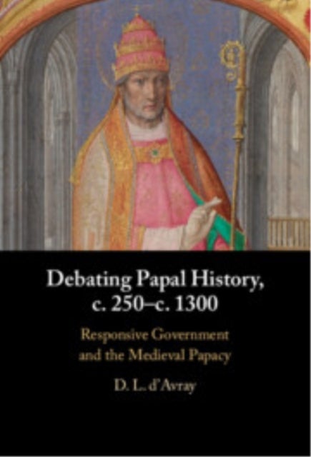 Debating Papal History, c. 250–c. 1300 - Responsive Government and the Medieval Papacy