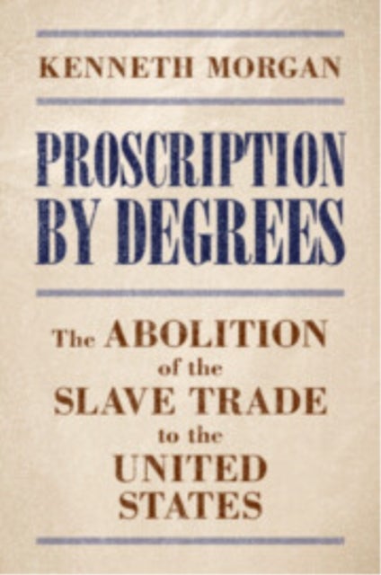 Proscription by Degrees - The Abolition of the Slave Trade to the United States