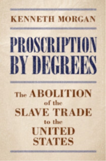 Proscription by Degrees - The Abolition of the Slave Trade to the United States