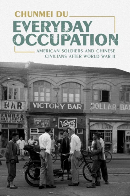 Everyday Occupation - American Soldiers and Chinese Civilians after World War II