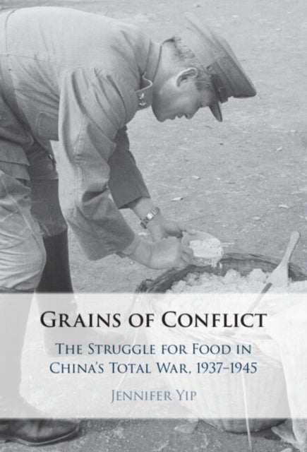Grains of Conflict - The Struggle for Food in China's Total War, 1937–1945