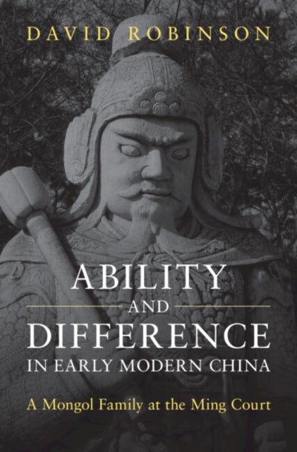 Ability and Difference in Early Modern China - A Mongol Family at the Ming Court