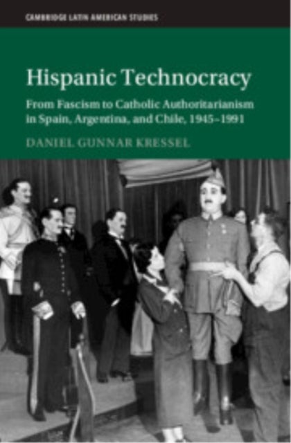 Hispanic Technocracy - From Fascism to Catholic Authoritarianism in Spain, Argentina, and Chile, 1945–1991