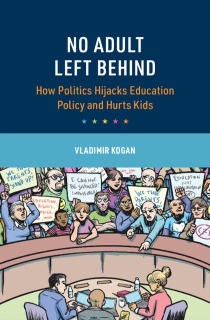 No Adult Left Behind - How Politics Hijacks Education Policy and Hurts Kids