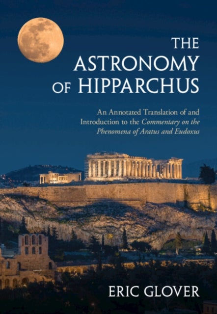 The Astronomy of Hipparchus - An Annotated Translation of and Introduction to the Commentary on the Phenomena of Aratus and Eudoxus