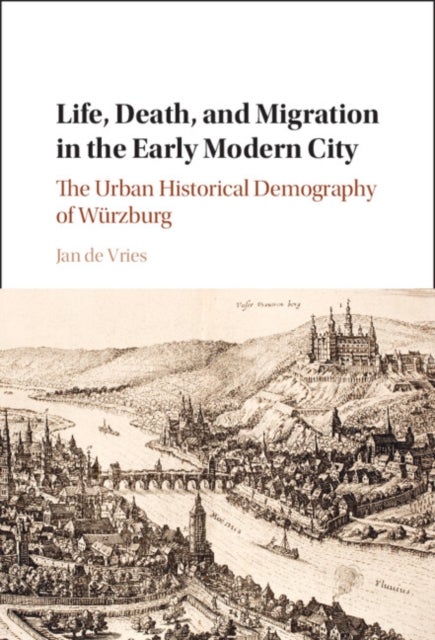 Life, Death, and Migration in the Early Modern City - The Urban Historical Demography of Wurzburg