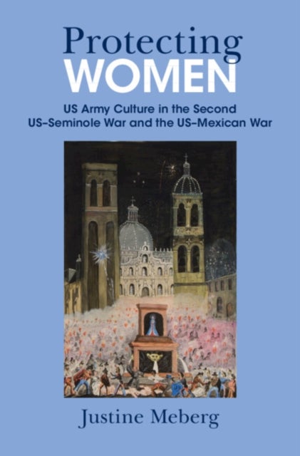 Protecting Women - US Army Culture in the Second US–Seminole War and the US–Mexican War