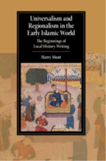 Universalism and Regionalism in the Early Islamic World - The Beginnings of Local History-Writing