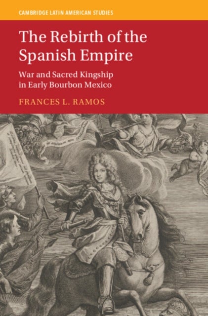 The Rebirth of the Spanish Empire - War and Sacred Kingship in Early Bourbon Mexico